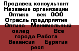 Продавец-консультант › Название организации ­ Оптика 21 век, ООО › Отрасль предприятия ­ Оптика › Минимальный оклад ­ 35 000 - Все города Работа » Вакансии   . Бурятия респ.